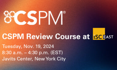 CSPM Review Course at ISC East 2024 Nov. 19, 2024, 8:30 a.m. EST Javits Center, NYC