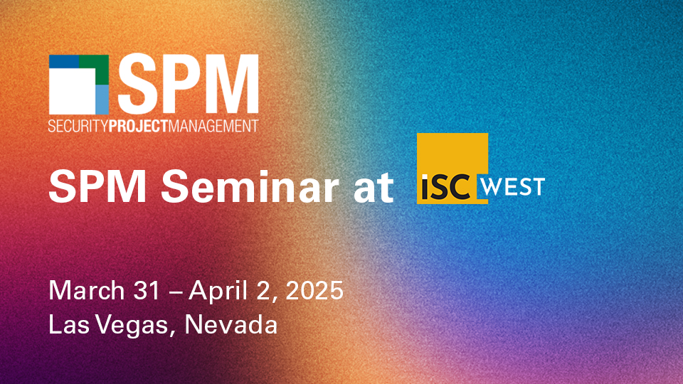 SPM: Security Project Management SPM Seminar at ISC West March 31-April 2, 2025 Las Vegas, Nevada