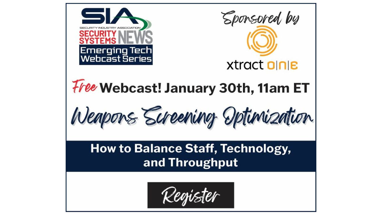 SIA Security Systems News Emerging Tech Webcast Series Sponsored by Xtract One Free webcast! Jan. 30, 11 a.m. ET Weapons Screening Optimization: How to Balance Staff, Technology and Throughput